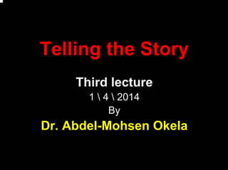 Telling the Story
Third lecture
1  4  2014
By
Dr. Abdel-Mohsen Okela
 