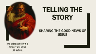 TELLING THE
STORY
SHARING THE GOOD NEWS OF
JESUS
The Bible as Story # 5
January 25, 2018
St. Luke’s
 