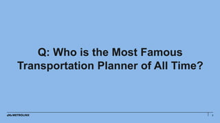 2
Q: Who is the Most Famous
Transportation Planner of All Time?
 