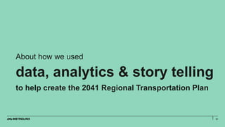 21
About how we used
data, analytics & story telling
to help create the 2041 Regional Transportation Plan
 