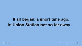 23SMART TRANSPORTATION FOR INTELLIGENT CITIES
It all began, a short time ago,
In Union Station not so far away…
 