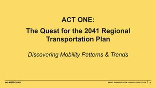 2525SMART TRANSPORTATION FOR INTELLIGENT CITIES
ACT ONE:
The Quest for the 2041 Regional
Transportation Plan
Discovering Mobility Patterns & Trends
 