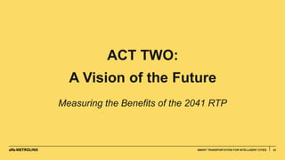 4141SMART TRANSPORTATION FOR INTELLIGENT CITIES
ACT TWO:
A Vision of the Future
Measuring the Benefits of the 2041 RTP
 