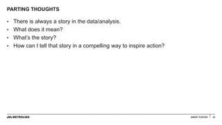 PARTING THOUGHTS
63
• There is always a story in the data/analysis.
• What does it mean?
• What’s the story?
• How can I tell that story in a compelling way to inspire action?
INSERT FOOTER
 