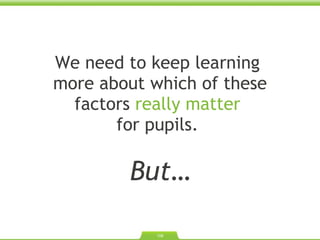 We need to keep learning  more about which of these factors  really matter  for pupils.  But… 