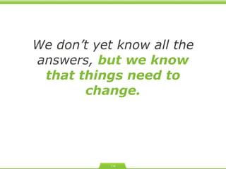 We don ’ t yet know all the answers,  but we know that things need to change. 
