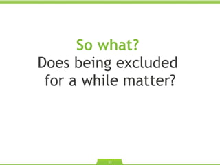 So what?  Does being excluded  for a while matter? 