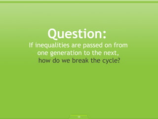 Question:  If inequalities are passed on from  one generation to the next,  how do we break the cycle? 