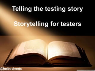 Telling the testing story
Storytelling for testers
@huibschoots
 