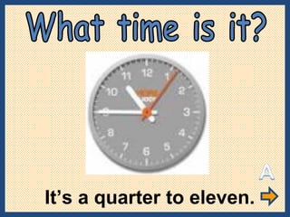 It’s a quarter to eleven. What time is it? 