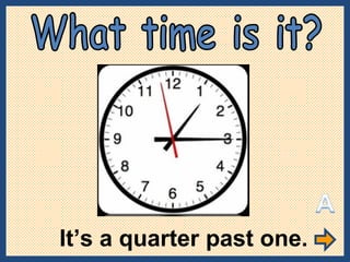 It’s a quarter past one. What time is it? 