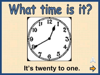 It’s twenty to one. What time is it? 