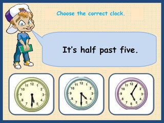 It’s half past five. Choose the correct clock. 