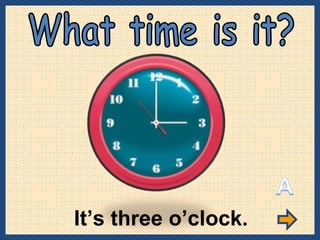 It’s three o’clock. What time is it? 