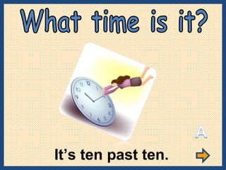It’s ten past ten. What time is it? 