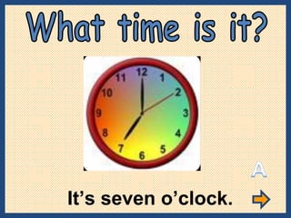 It’s seven o’clock. What time is it? 
