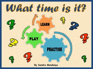 By Sandra Mendonça  What time is it? ? ? ? ? ? ? ? ? LEARN PLAY PRACTISE 