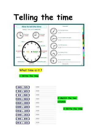 What time is it ?
1-Write the time
2-Match the two
columns
3-Write the time
1
Telling the time
 