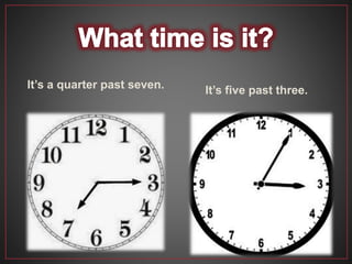 It’s a quarter past seven. It’s five past three.
 