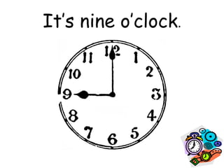 It’s nine o’clock.
 