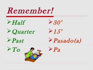 Remember!
Half
Quarter
Past
To
30’
15’
Pasado(a)
Pa
 