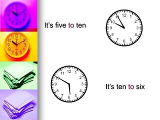 It’s five to ten
It’s ten to six
 