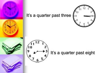 It’s a quarter past three
It’s a quarter past eight
 