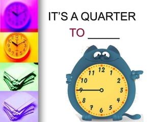 IT’S A QUARTER
TO _____
 