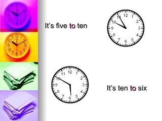 It’s five  to  ten It’s ten  to  six 