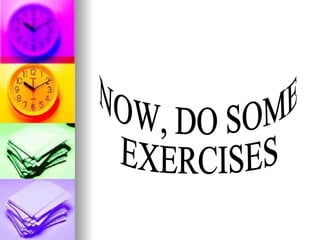 NOW, DO SOME  EXERCISES 