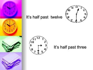 It’s half past  twelve It’s half past three 