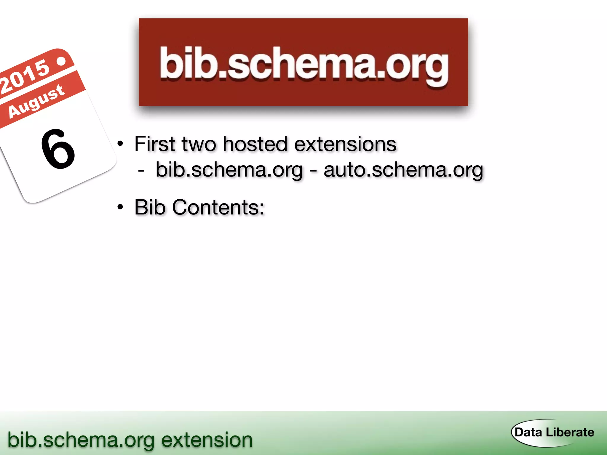 6
2015 ●
August
• First two hosted extensions
- bib.schema.org - auto.schema.org
• Bib Contents:
bib.schema.org extension
 