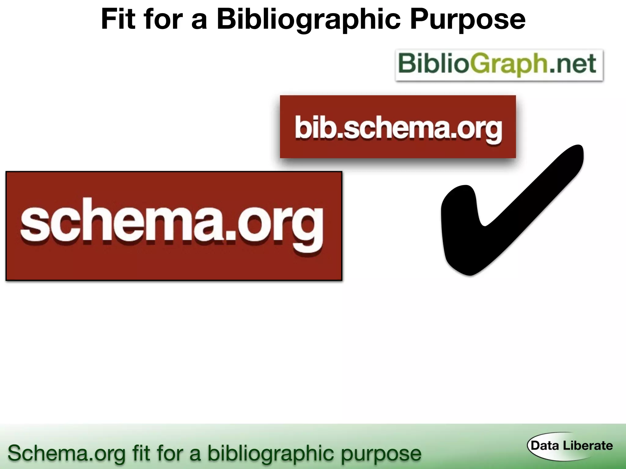 Fit for a Bibliographic Purpose
Schema.org ﬁt for a bibliographic purpose
✔
 