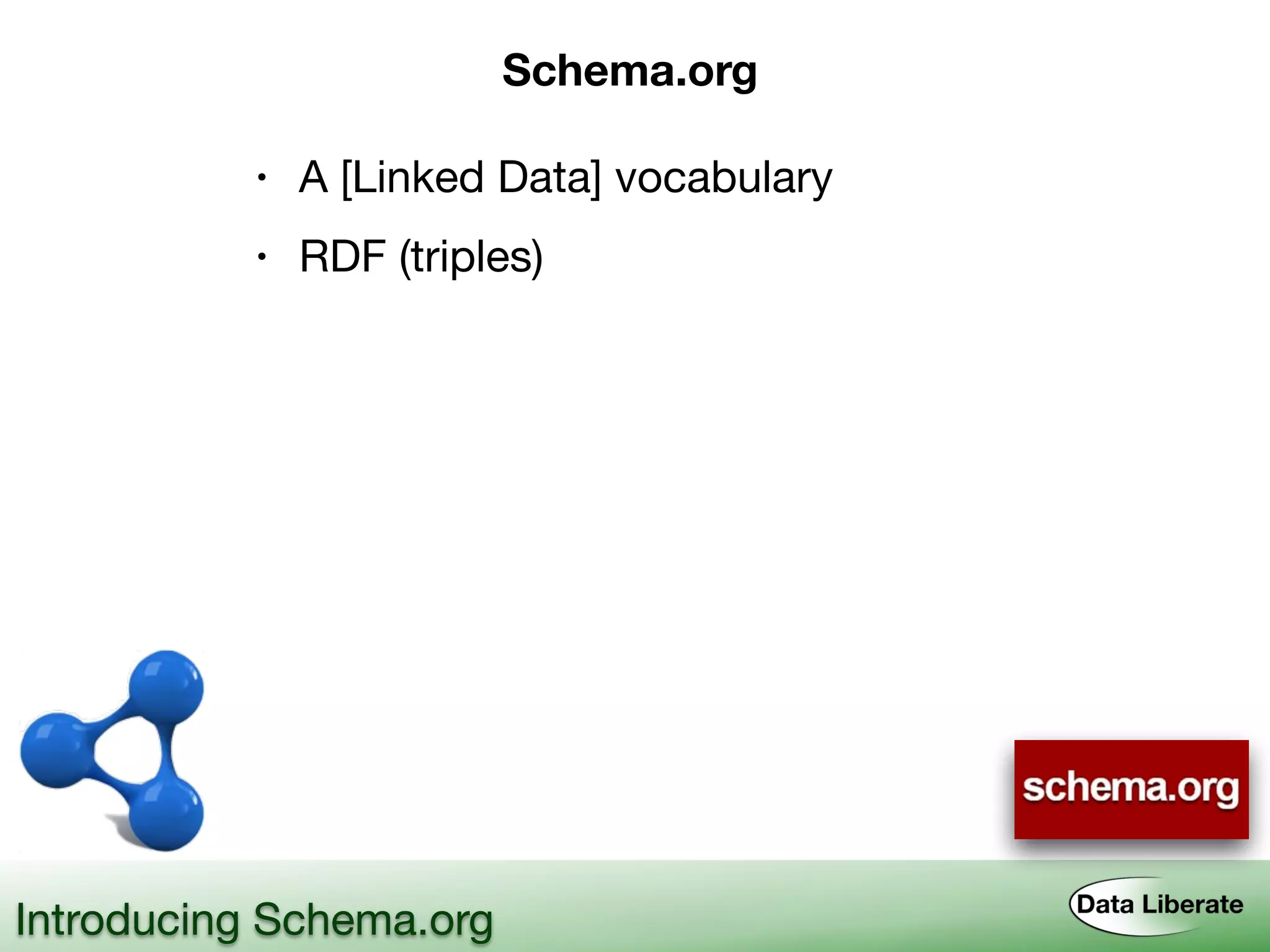 Introducing Schema.org
Schema.org
• A [Linked Data] vocabulary
• RDF (triples)
 