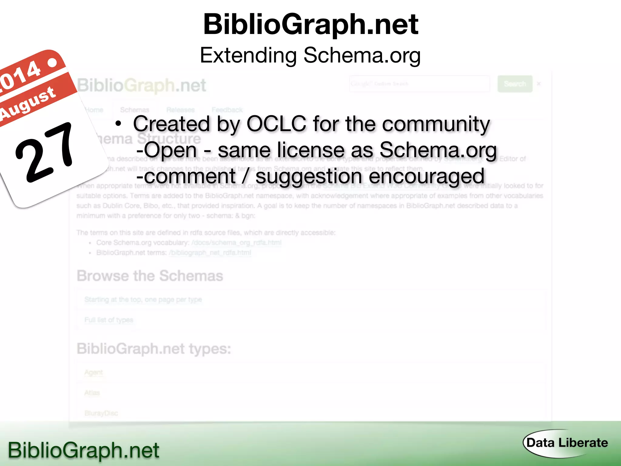 BiblioGraph.net 
Extending Schema.org
BiblioGraph.net
27
2014 ●
August
• Created by OCLC for the community
-Open - same license as Schema.org
-comment / suggestion encouraged
 