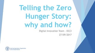 Telling the Zero
Hunger Story:
why and how?
Digital Innovation Team - OCCI
27/09/2017
 