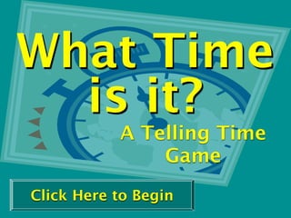 What Time
  is it?
           A Telling Time
               Game
Click Here to Begin
 