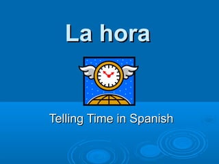La horaLa hora
Telling Time in SpanishTelling Time in Spanish
 