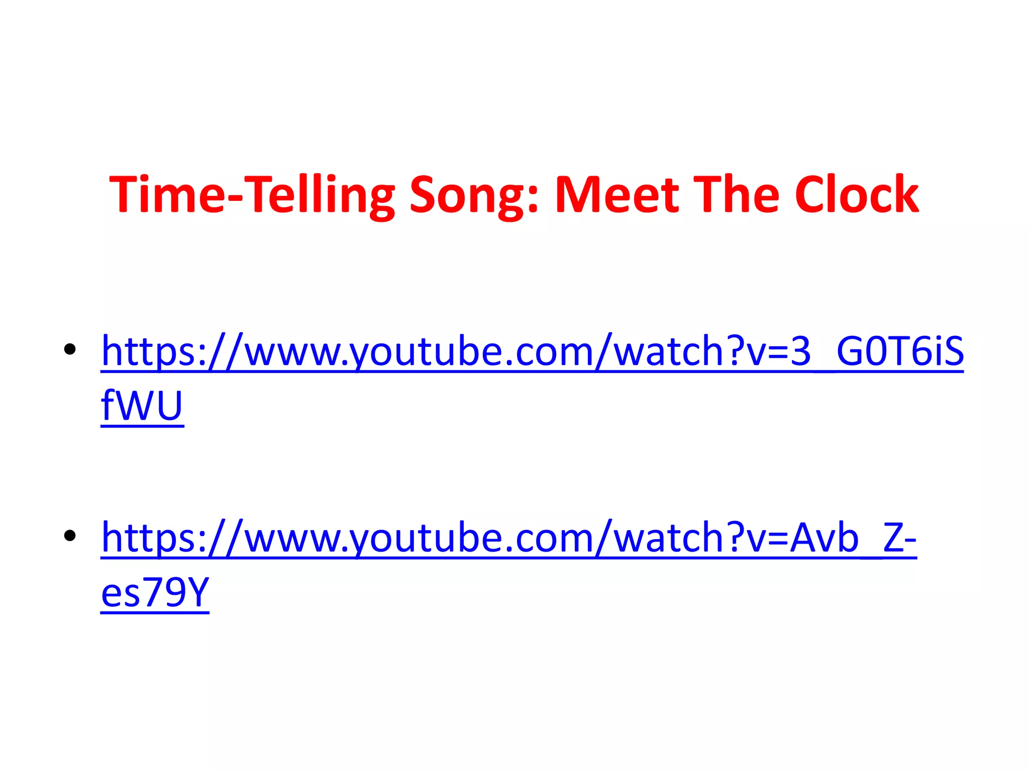 Time-Telling Song: Meet The Clock
• https://www.youtube.com/watch?v=3_G0T6iS
fWU
• https://www.youtube.com/watch?v=Avb_Z-
es79Y