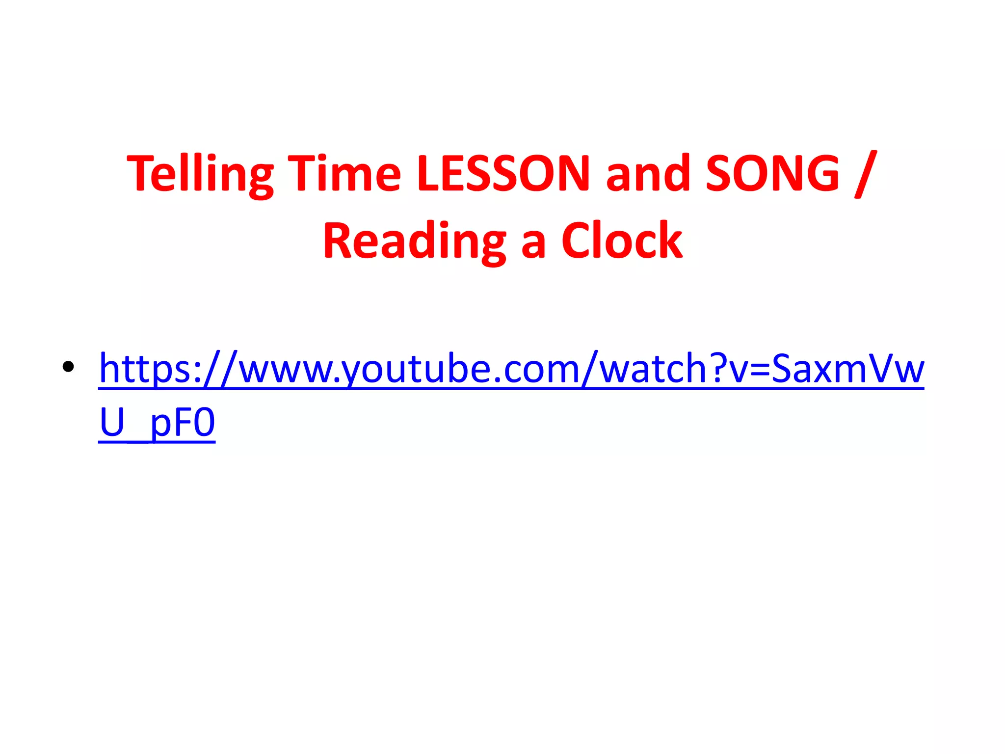 Telling Time LESSON and SONG /
Reading a Clock
• https://www.youtube.com/watch?v=SaxmVw
U_pF0