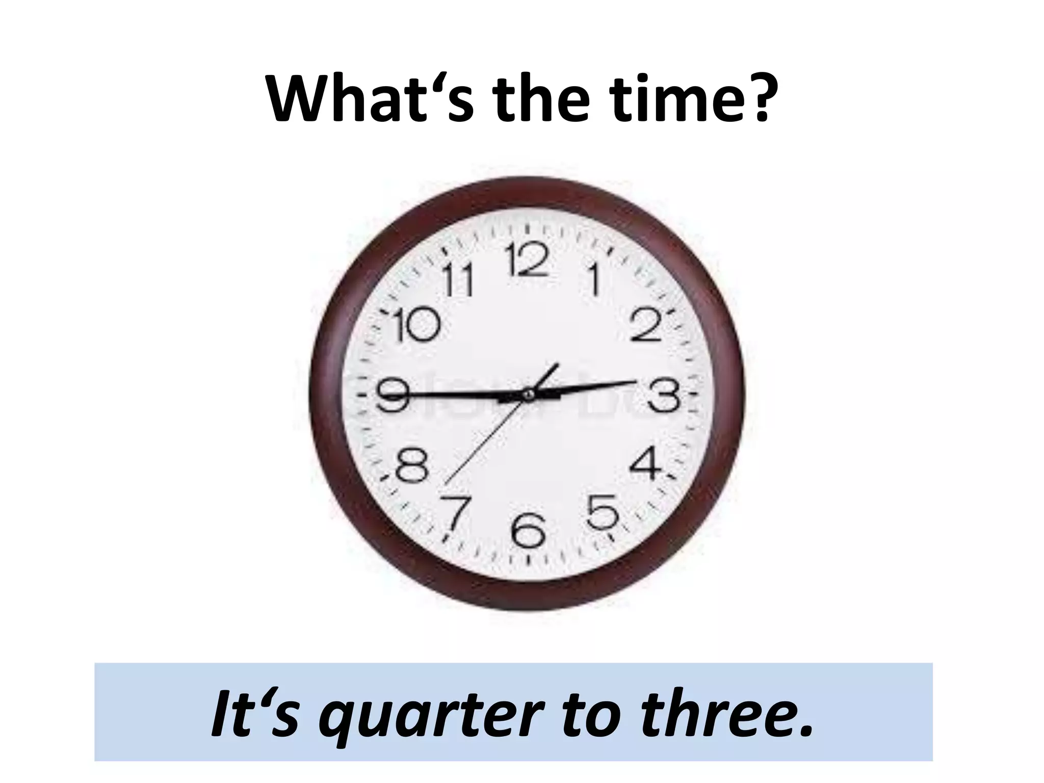 What‘s the time?
It‘s quarter to three.