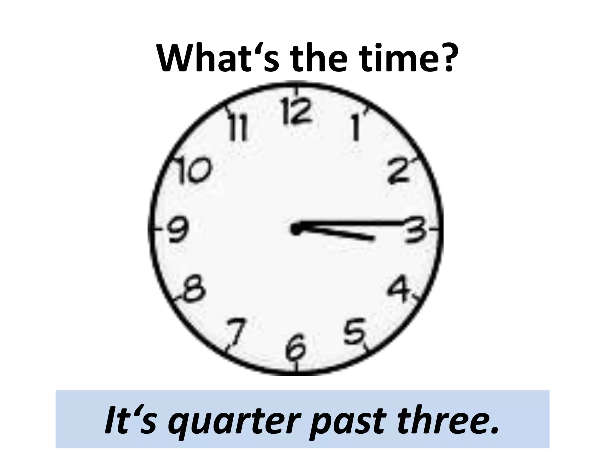 What‘s the time?
It‘s quarter past three.