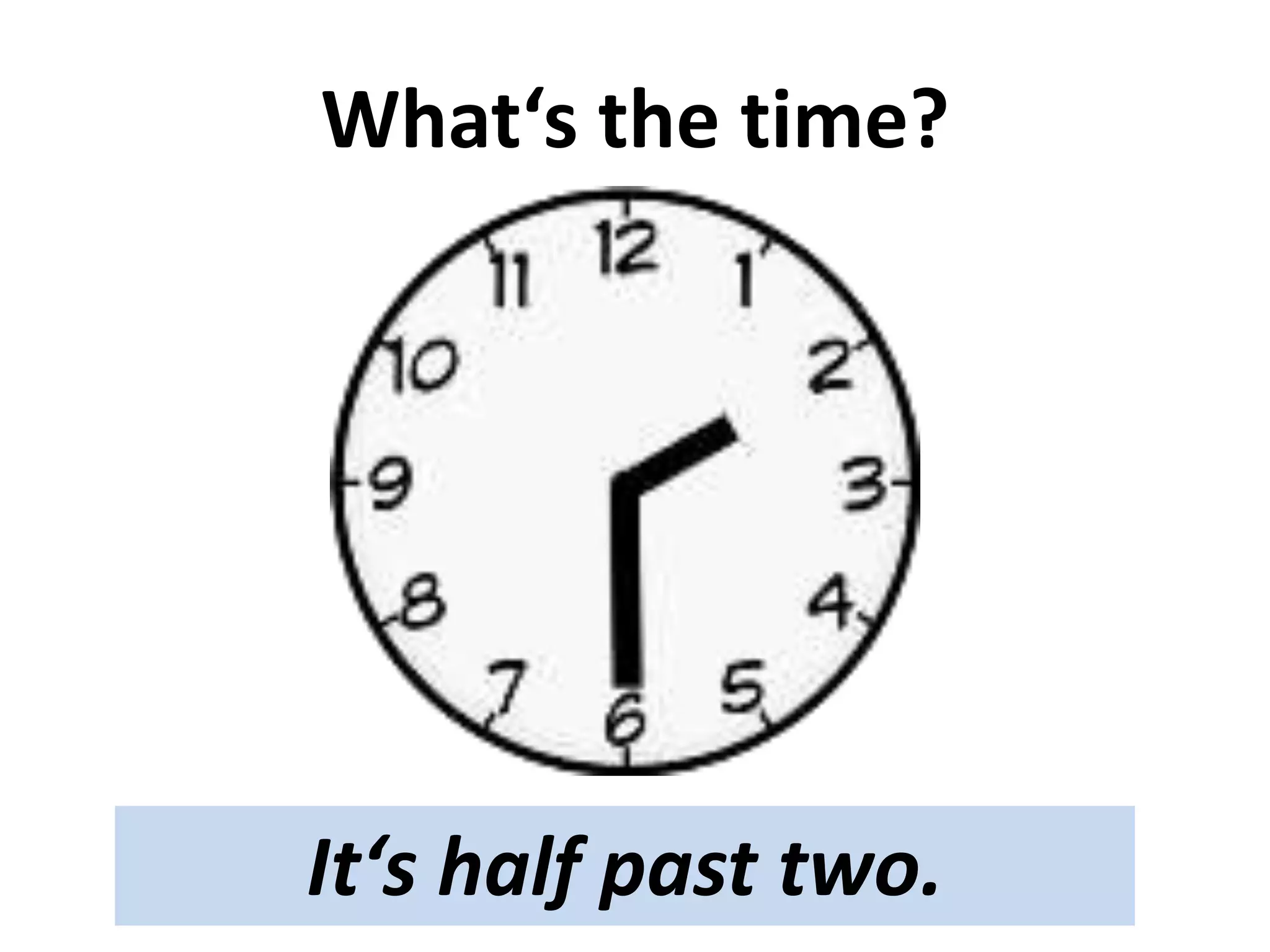 What‘s the time?
It‘s half past two.