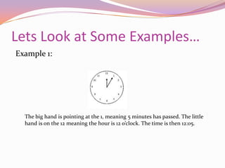 How the Clock Works ContinuedIf the big hand is at the 9, 45 minutes has passed (30 minutes + 15 more since it’s another quarter hour).