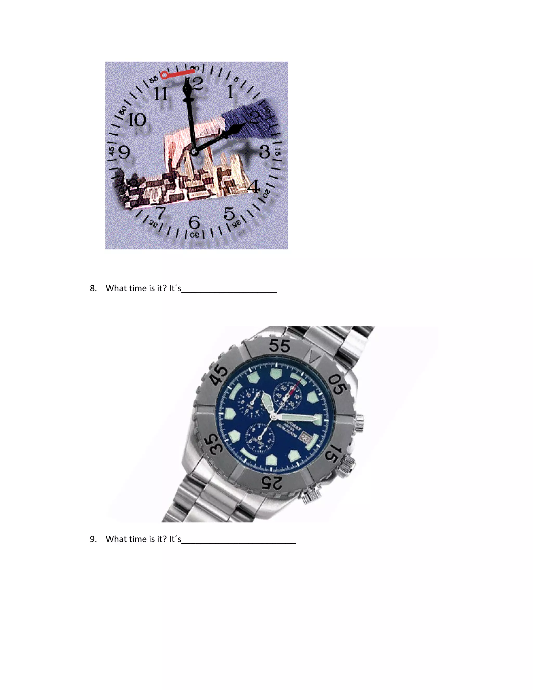 8. What time is it? It´s____________________




9. What time is it? It´s________________________
 
