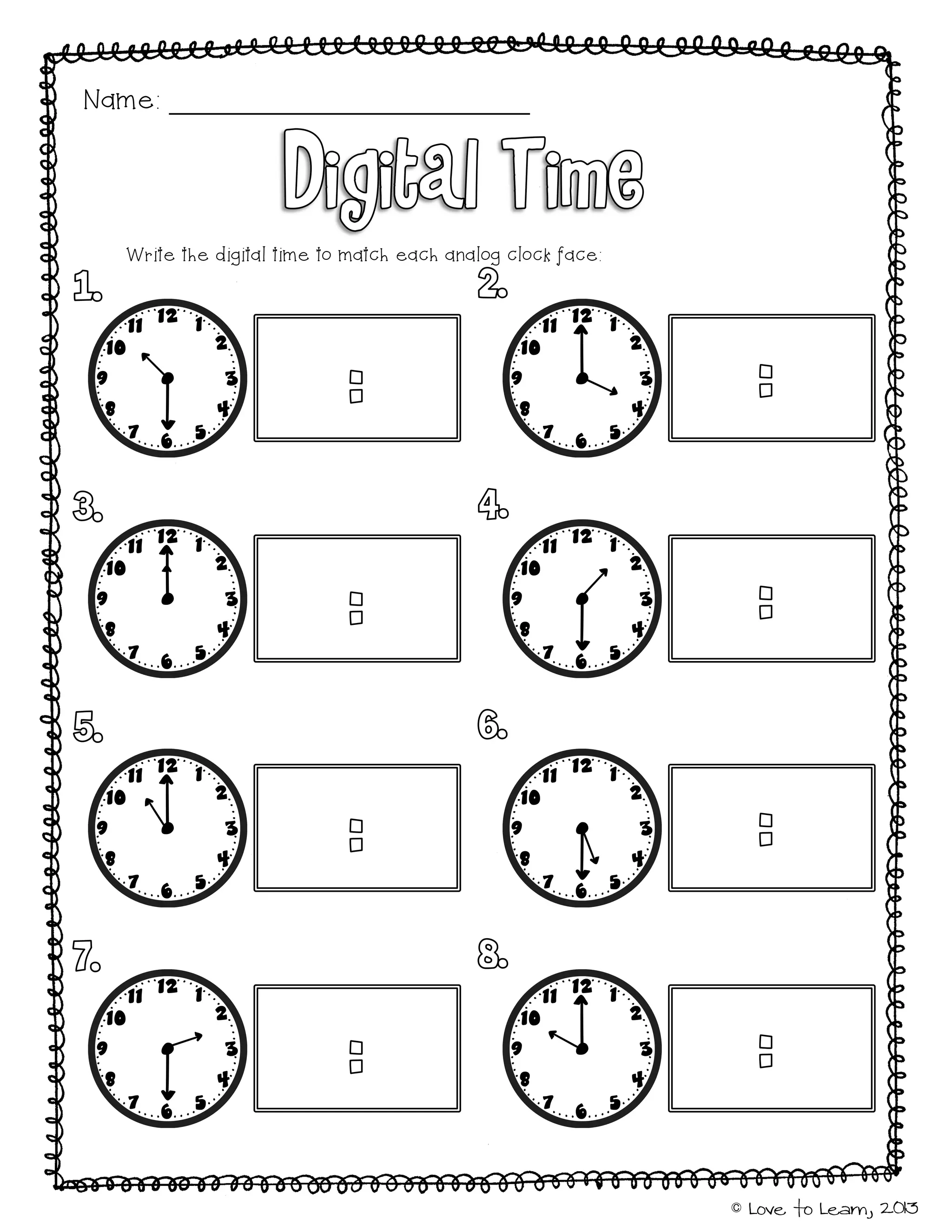 © Love to Learn, 2013
Name:
Write the digital time to match each analog clock face:
 