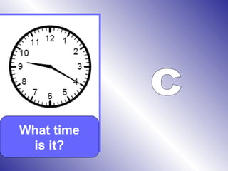 What time
is it?
 