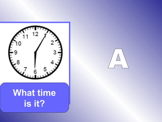 What time
is it?
 