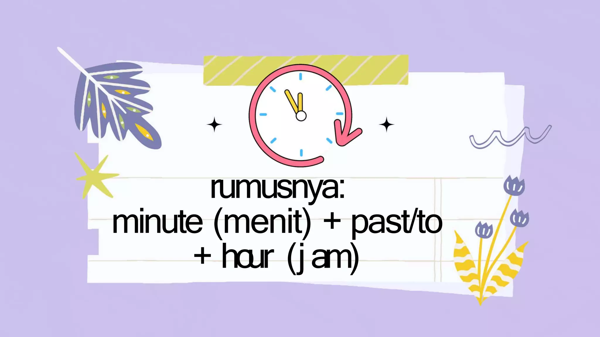 rumusnya:
minute (menit) + past/to
+ ho
ur (jam)
 