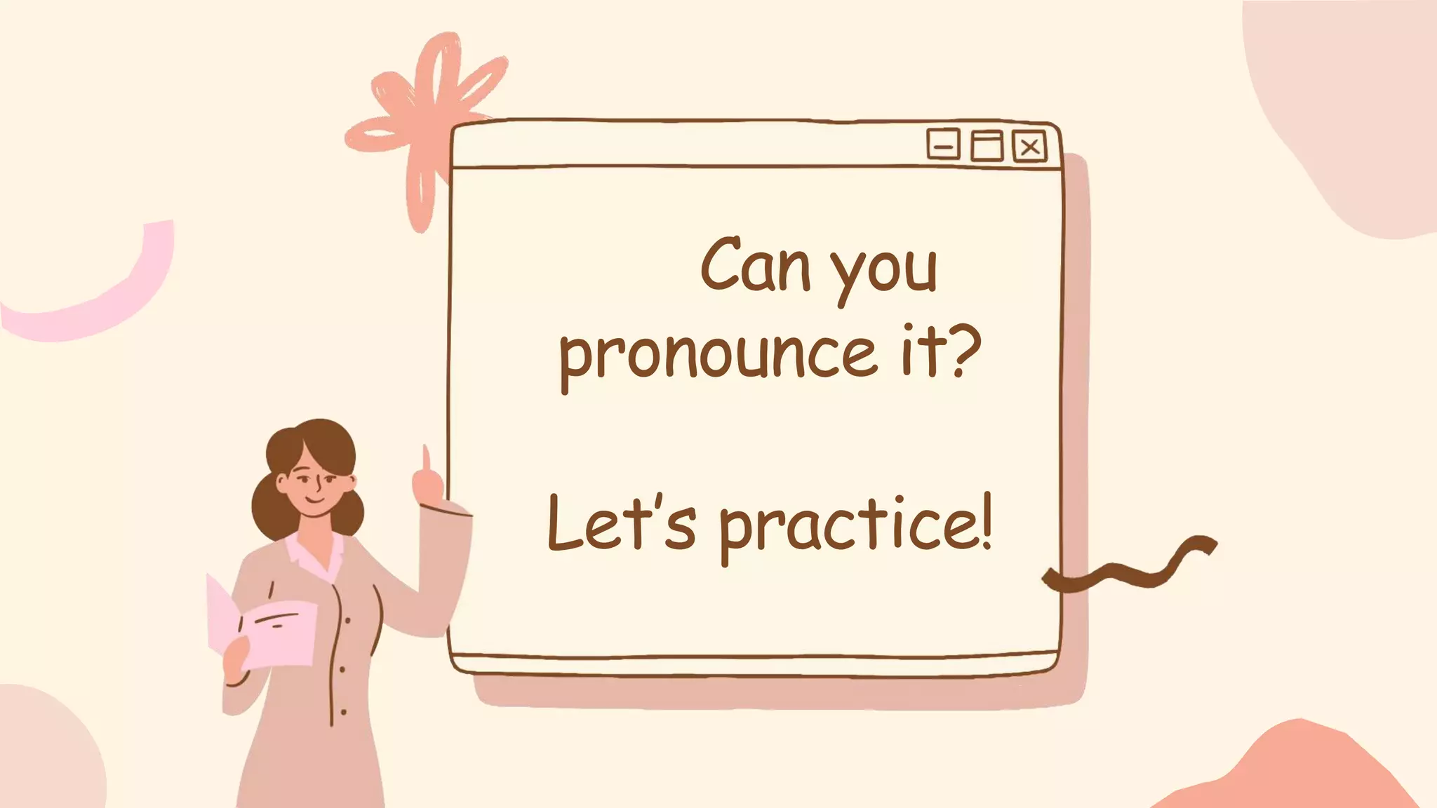 Can you
pronounce it?
Let’s practice!
 